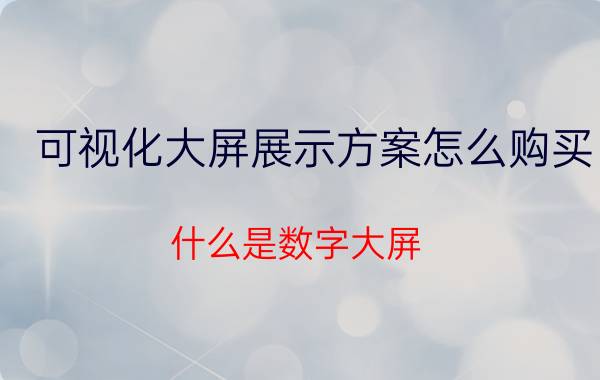 可视化大屏展示方案怎么购买 什么是数字大屏？